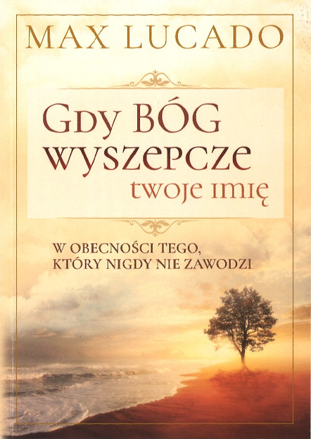 Gdy Bóg wyszepcze twoje imię W obecności Tego, który nigdy nie zawodzi - Max Lucado