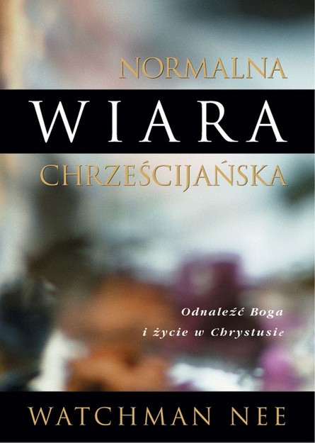 Normalna wiara chrześcijańska Odnaleźć Boga i życie chrześcijańskie - Watchman Nee