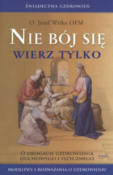Nie bój się, wierz tylko - o. Józef Witko OFM - oprawa miękka