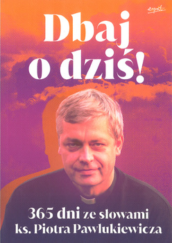 Dbaj o dziś! - 365 dni ze słowami ks. Piotra Pawlukiewicza