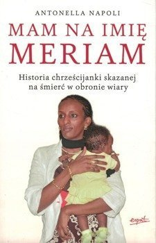 Mam na imię Meriam - Historia chrześcijanki skazanej na śmierć w obronie wiary - Antonelle Napoli