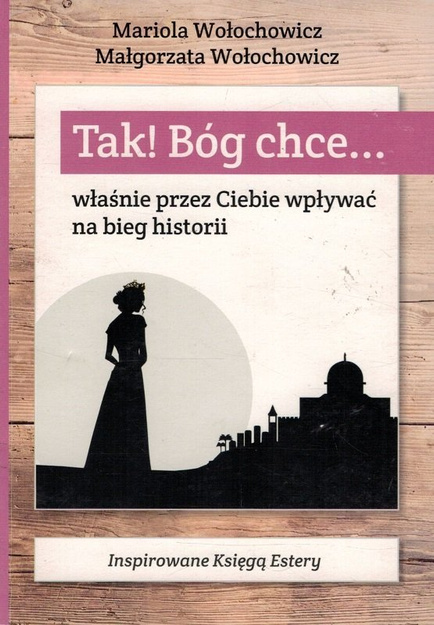 Tak! Bóg chce... właśnie przez Ciebie wpływać na bieg historii - Mariola Wołochowicz, Małgorzata Wołochowicz