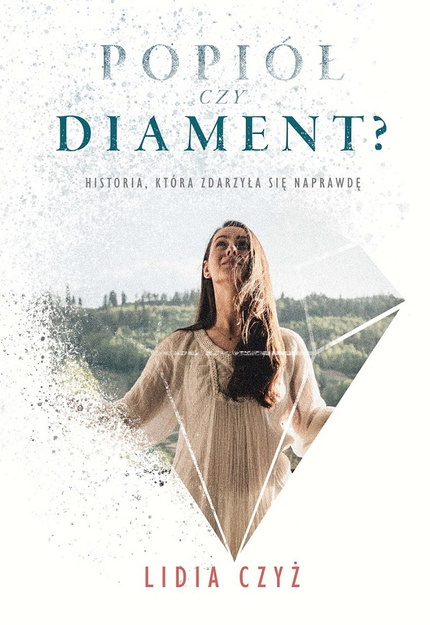 Popiół czy diament? - Historia, która zdarzyła się naprawdę - Lidia Czyż