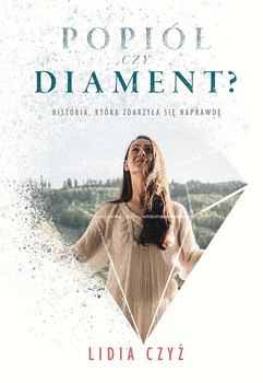 Popiół czy diament? - Historia, która zdarzyła się naprawdę - Lidia Czyż