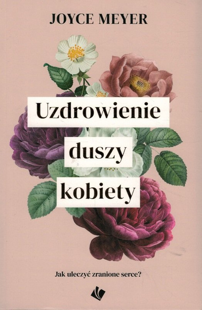 Uzdrowienie duszy kobiety. Jak uleczyć zranione serce? - Joyce Meyer - oprawa miękka