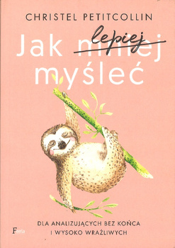Jak lepiej myśleć Dla analizujących bez końca i wysoko wrażliwych - Christel Petitcollin