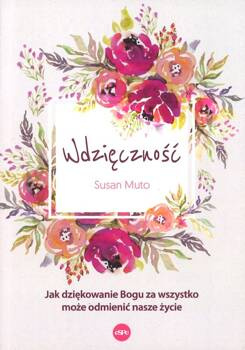 Wdzięczność Jak dziękowanie Bogu za wszystko może odmienić nasze życie - oprawa miękka