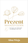 Prezent na każdy dzień Im więcej w nas wdzięczności tym piękniejsze nasze życie - Alina Wieja