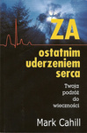 Za ostatnim uderzeniem serca Twoja podróż do wieczności - Mark Cahill - oprawa miękka