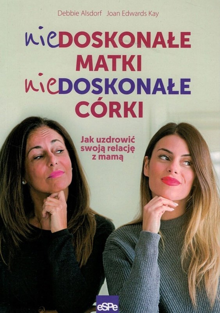 Niedoskonałe matki, niedoskonałe córki. Jak uzdrowić relację z mamą - Debbie Alsdort