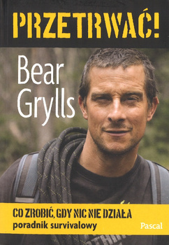 Przetrwać! - Co zrobić gdy nic nie działa Poradnik survivalowy - Bear Grylls