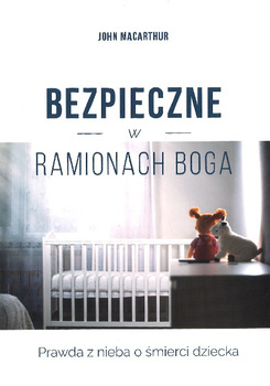 Bezpieczne w ramionach Boga Prawda z nieba o śmierci dziecka - Jowhn MacArthur - oprawa miękka