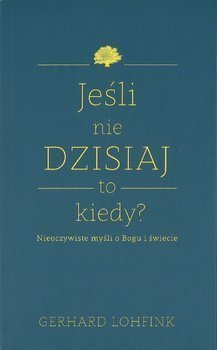 Jeśli nie dzisiaj to kiedy? Nieoczywiste myśli o Bogu i świecie. Gerhard Lohfink - oprawa miękka