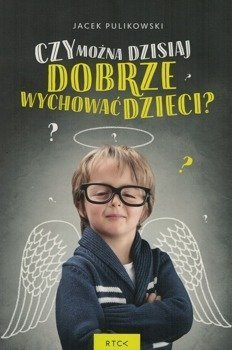 Czy można dzisiaj dobrze wychować dzieci? - Jacek Pulikowski - oprawa miękka
