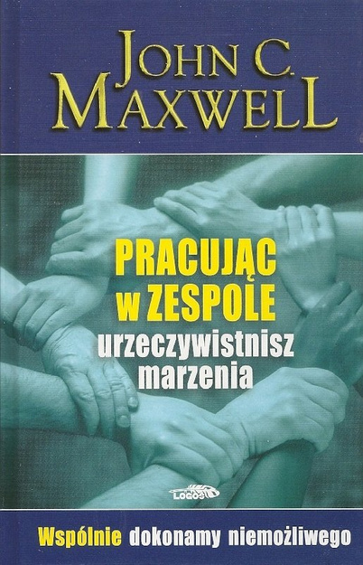 Pracując w zespole, urzeczywistnisz marzenia - John C. Maxwell - oprawa twarda