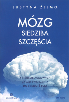 Mózg siedziba szczęścia 6 neuronaukowych zasad tworzenia dobrego życia - Justyna Żejmo