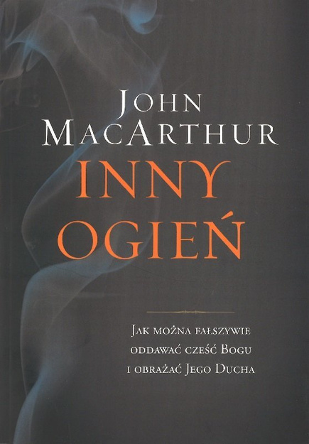 Inny ogień Jak można fałszywie oddawać cześć Bogu i obrażać Jego Ducha - John MacArthur - oprawa miękka