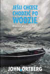 Jeśli chcesz chodzić po wodzie musisz wyjść z łodzi - John Ortberg - oprawa miękka