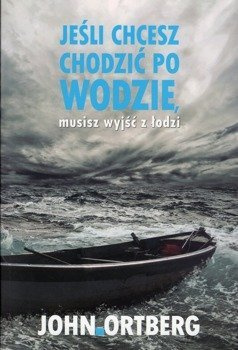 Jeśli chcesz chodzić po wodzie musisz wyjść z łodzi - John Ortberg - oprawa miękka