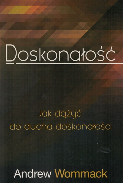 Doskonałość - jak dążyć do ducha doskonałości - Andrew Wommack - oprawa miękka