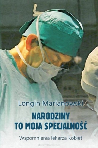 Narodziny to moja specjalność - Autobiografia - Longin Marianowski - wspomnienia lekarza kobiet